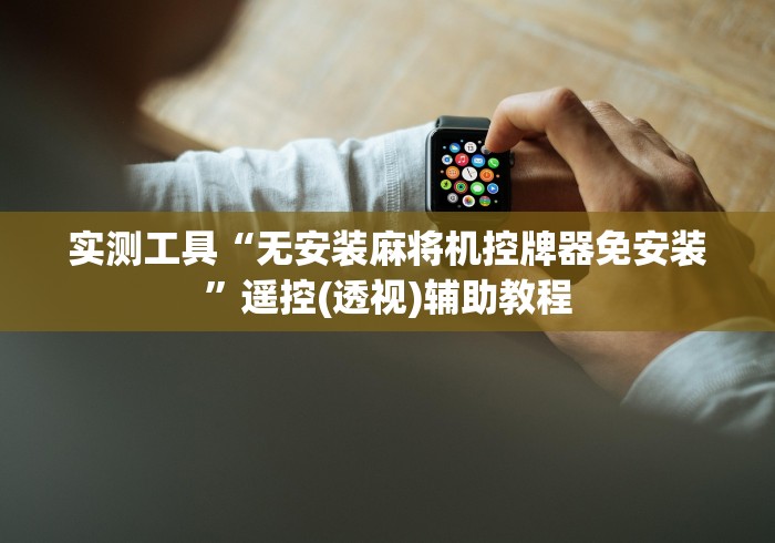 实测工具“无安装麻将机控牌器免安装”遥控(透视)辅助教程