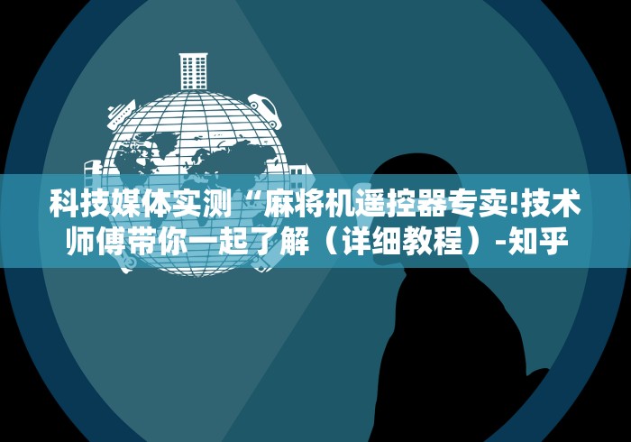 科技媒体实测“麻将机遥控器专卖!技术师傅带你一起了解（详细教程）-知乎