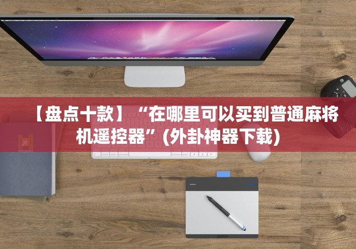 【盘点十款】“在哪里可以买到普通麻将机遥控器”(外卦神器下载)