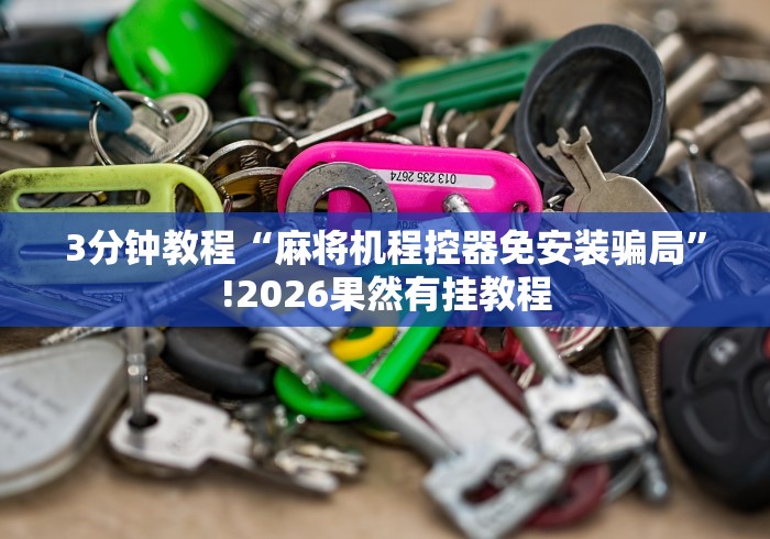 3分钟教程“麻将机程控器免安装骗局”!2026果然有挂教程 3分钟教程“麻将机程控器免安装骗局”!2026果然有挂教程