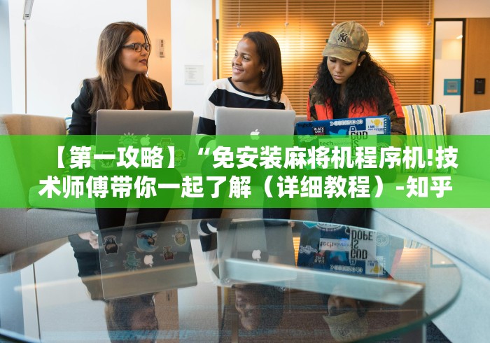 【第一攻略】“免安装麻将机程序机!技术师傅带你一起了解(详细教程)-知乎 【第一攻略】“免安装麻将机程序机!技术师傅带你一起了解(详细教程)-知乎