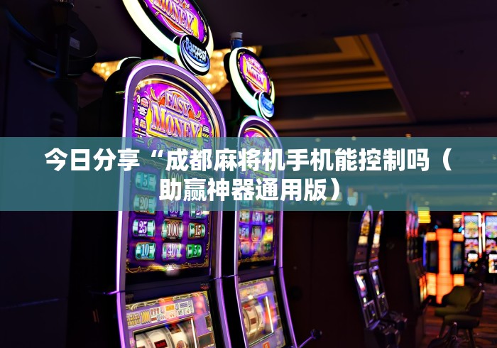 今日分享“成都麻将机手机能控制吗（助赢神器通用版）