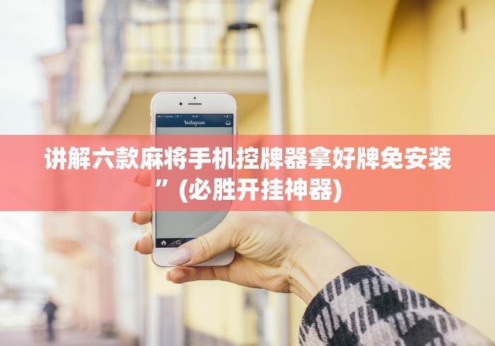 讲解六款麻将手机控牌器拿好牌免安装”(必胜开挂神器)