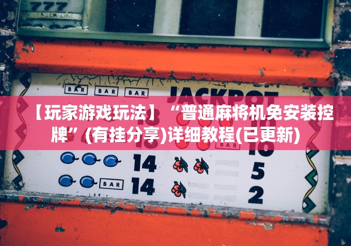 【玩家游戏玩法】“普通麻将机免安装控牌”(有挂分享)详细教程(已更新) 【玩家游戏玩法】“普通麻将机免安装控牌”(有挂分享)详细教程(已更新)