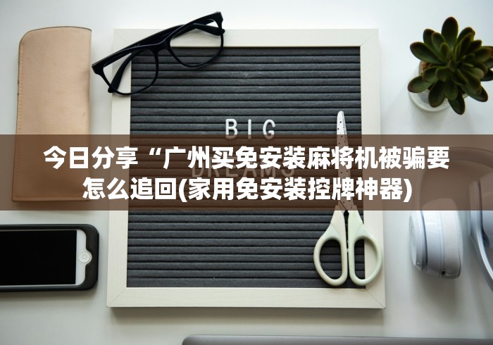 今日分享“广州买免安装麻将机被骗要怎么追回(家用免安装控牌神器)