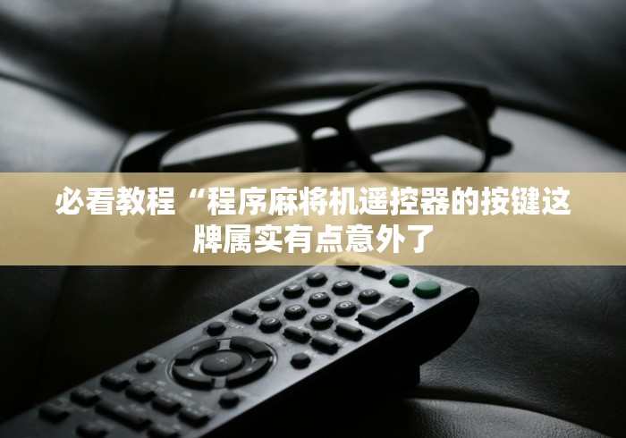 必看教程“程序麻将机遥控器的按键这牌属实有点意外了 必看教程“程序麻将机遥控器的按键这牌属实有点意外了