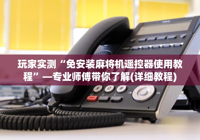 玩家实测“免安装麻将机遥控器使用教程”—专业师傅带你了解(详细教程) 玩家实测“免安装麻将机遥控器使用教程”—专业师傅带你了解(详细教程)