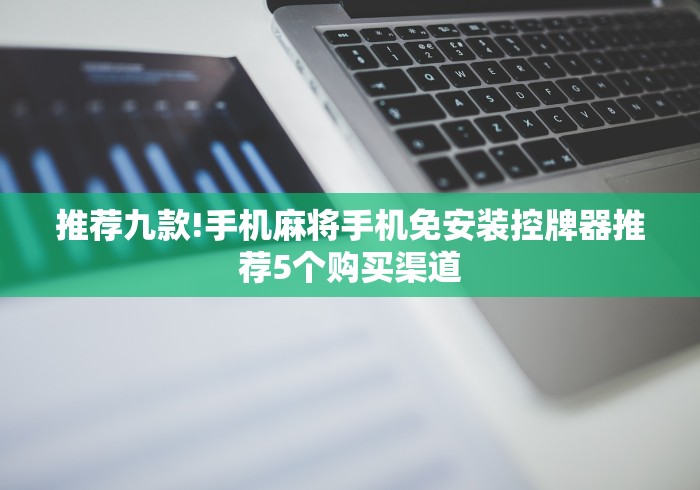 推荐九款!手机麻将手机免安装控牌器推荐5个购买渠道
