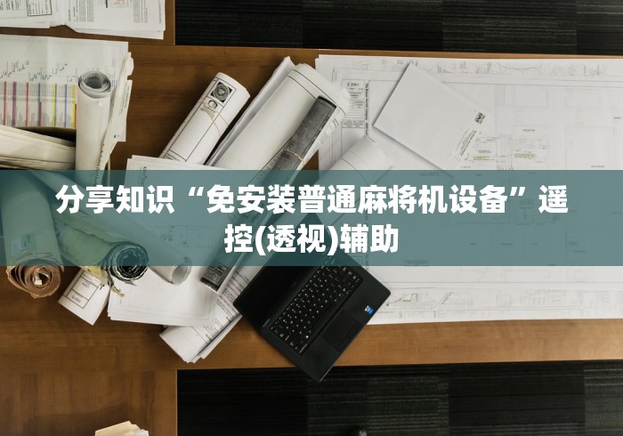 分享知识“免安装普通麻将机设备”遥控(透视)辅助