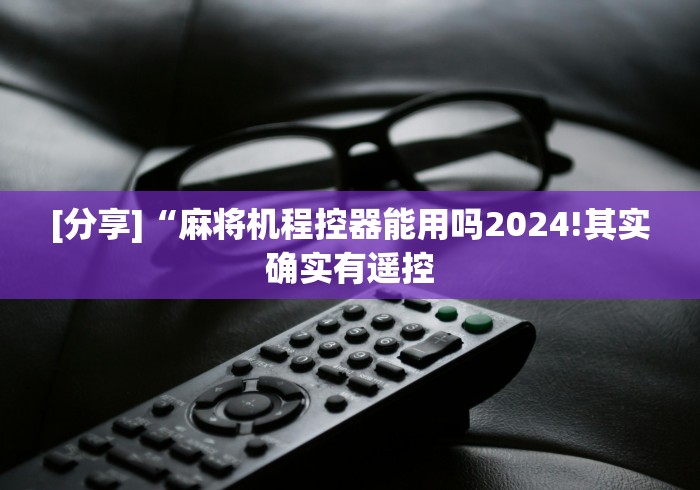 [分享]“麻将机程控器能用吗2024!其实确实有遥控