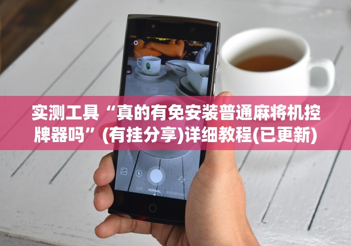 实测工具“真的有免安装普通麻将机控牌器吗”(有挂分享)详细教程(已更新) 实测工具“真的有免安装普通麻将机控牌器吗”(有挂分享)详细教程(已更新)