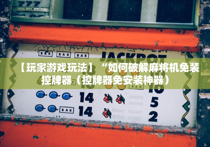 【玩家游戏玩法】“如何破解麻将机免装控牌器(控牌器免安装神器) 【玩家游戏玩法】“如何破解麻将机免装控牌器(控牌器免安装神器)