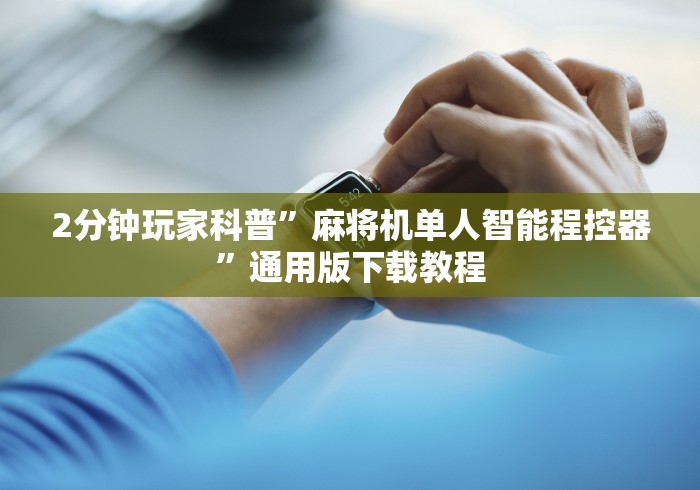 2分钟玩家科普”麻将机单人智能程控器”通用版下载教程