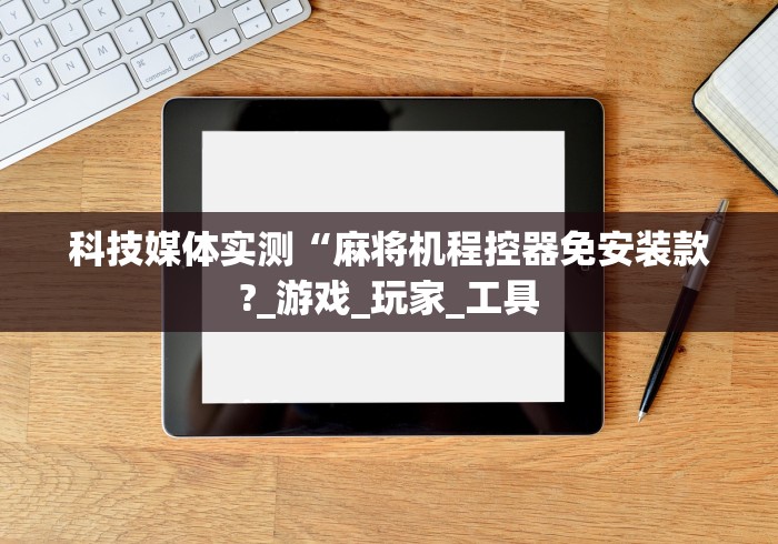科技媒体实测“麻将机程控器免安装款?_游戏_玩家_工具 科技媒体实测“麻将机程控器免安装款?_游戏_玩家_工具