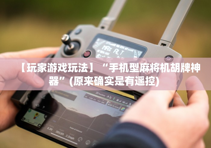 【玩家游戏玩法】“手机型麻将机胡牌神器”(原来确实是有遥控) 【玩家游戏玩法】“手机型麻将机胡牌神器”(原来确实是有遥控)