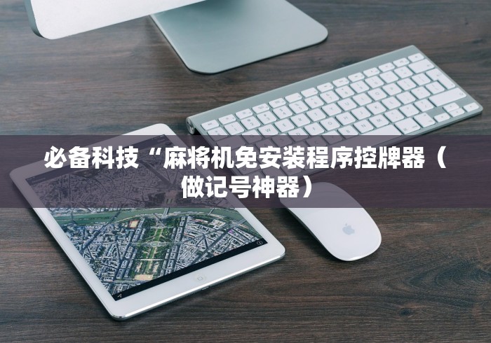 必备科技“麻将机免安装程序控牌器（做记号神器）