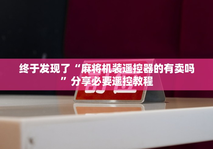 终于发现了“麻将机装遥控器的有卖吗”分享必要遥控教程 终于发现了“麻将机装遥控器的有卖吗”分享必要遥控教程
