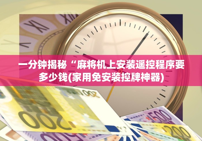 一分钟揭秘“麻将机上安装遥控程序要多少钱(家用免安装控牌神器) 一分钟揭秘“麻将机上安装遥控程序要多少钱(家用免安装控牌神器)