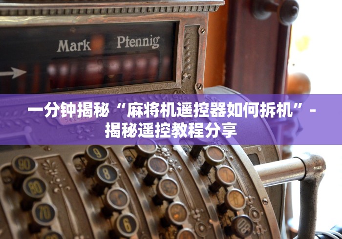 一分钟揭秘“麻将机遥控器如何拆机”-揭秘遥控教程分享