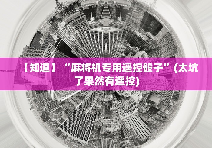 【知道】“麻将机专用遥控骰子”(太坑了果然有遥控)