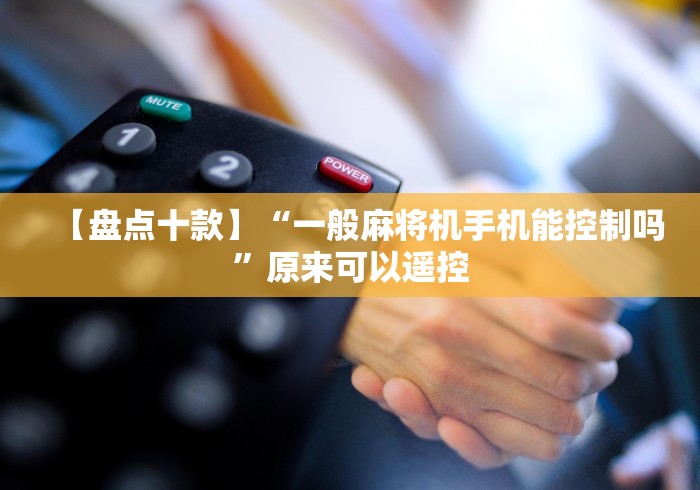 【盘点十款】“一般麻将机手机能控制吗”原来可以遥控 【盘点十款】“一般麻将机手机能控制吗”原来可以遥控
