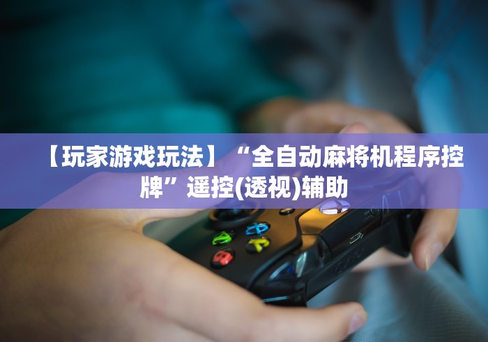 【玩家游戏玩法】“全自动麻将机程序控牌”遥控(透视)辅助