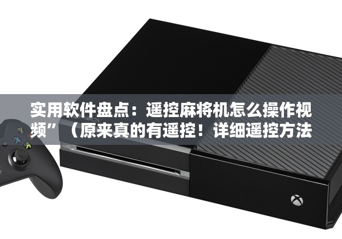 实用软件盘点:遥控麻将机怎么操作视频”(原来真的有遥控!详细遥控方法)知乎 实用软件盘点:遥控麻将机怎么操作视频”(原来真的有遥控!详细遥控方法)知乎