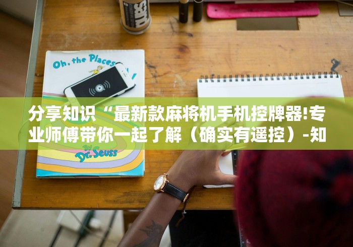 分享知识“最新款麻将机手机控牌器!专业师傅带你一起了解(确实有遥控)-知乎 分享知识“最新款麻将机手机控牌器!专业师傅带你一起了解(确实有遥控)-知乎