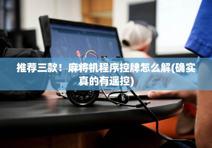 推荐三款!麻将机程序控牌怎么解(确实真的有遥控) 推荐三款!麻将机程序控牌怎么解(确实真的有遥控)