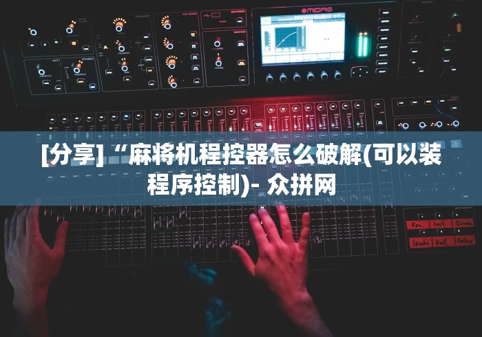 [分享]“麻将机程控器怎么破解(可以装程序控制)- 众拼网