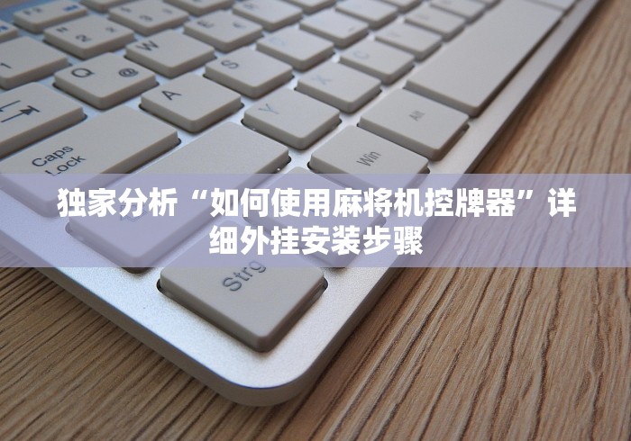 独家分析“如何使用麻将机控牌器”详细外挂安装步骤 独家分析“如何使用麻将机控牌器”详细外挂安装步骤