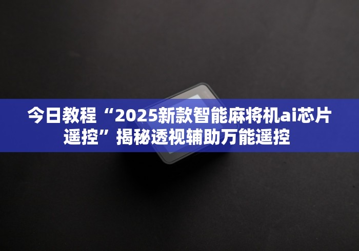 今日教程“2025新款智能麻将机ai芯片遥控”揭秘透视辅助万能遥控 