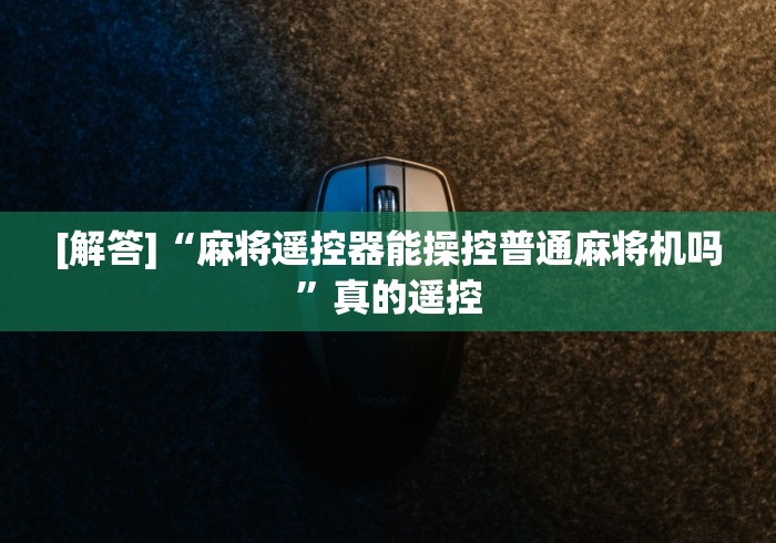 [解答]“麻将遥控器能操控普通麻将机吗”真的遥控