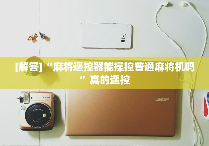 [解答]“麻将遥控器能操控普通麻将机吗”真的遥控