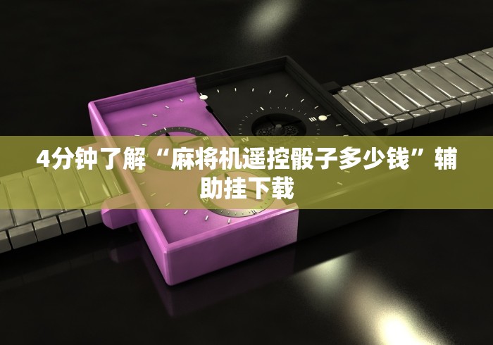 4分钟了解“麻将机遥控骰子多少钱”辅助挂下载 4分钟了解“麻将机遥控骰子多少钱”辅助挂下载