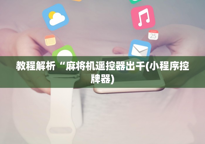 讲解八款!麻将机胡牌神器随身带小手表!(确实真的是有遥控)-知乎 讲解八款!麻将机胡牌神器随身带小手表!(确实真的是有遥控)-知乎