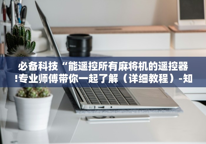 必备科技“能遥控所有麻将机的遥控器!专业师傅带你一起了解（详细教程）-知乎