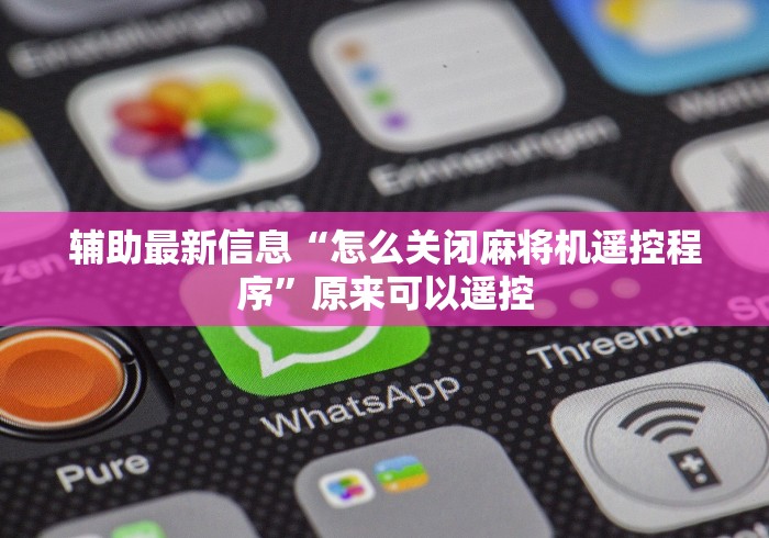 辅助最新信息“怎么关闭麻将机遥控程序”原来可以遥控 辅助最新信息“怎么关闭麻将机遥控程序”原来可以遥控