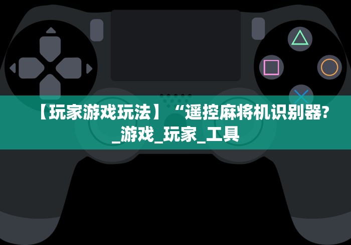 【玩家游戏玩法】“遥控麻将机识别器?_游戏_玩家_工具