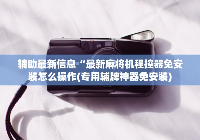 辅助最新信息“最新麻将机程控器免安装怎么操作(专用辅牌神器免安装)