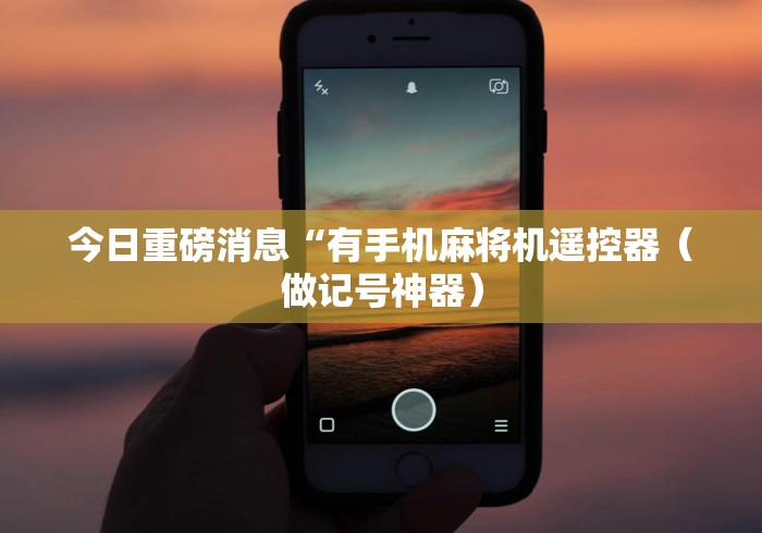 今日重磅消息“有手机麻将机遥控器（做记号神器）