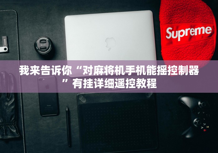 【玩家必看】“麻将机程序控牌器遥控”揭秘透视辅助万能遥控 