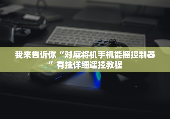 【独家发现】“大丰麻将机遥控器”—专业师傅带你了解(详细教程)