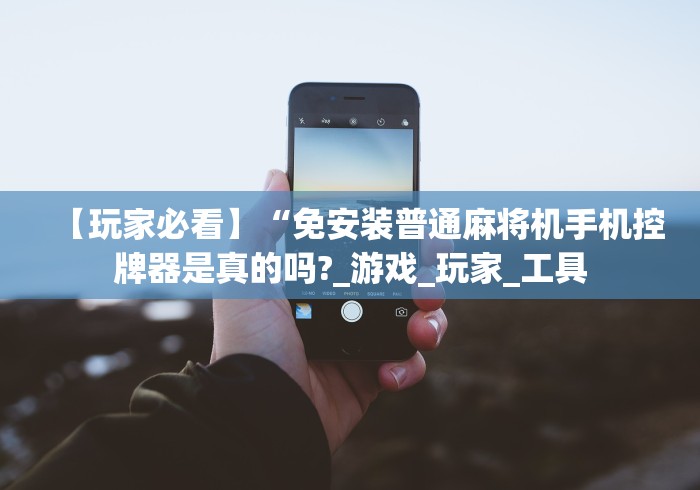 【玩家必看】“免安装普通麻将机手机控牌器是真的吗?_游戏_玩家_工具