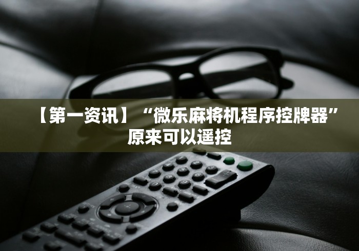 【第一资讯】“微乐麻将机程序控牌器”原来可以遥控 【第一资讯】“微乐麻将机程序控牌器”原来可以遥控
