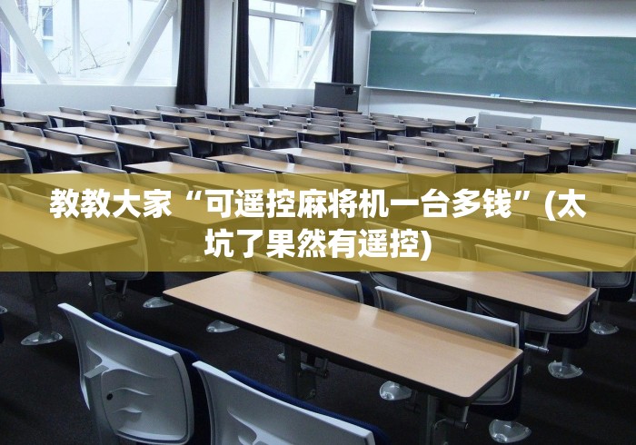 教教大家“可遥控麻将机一台多钱”(太坑了果然有遥控)