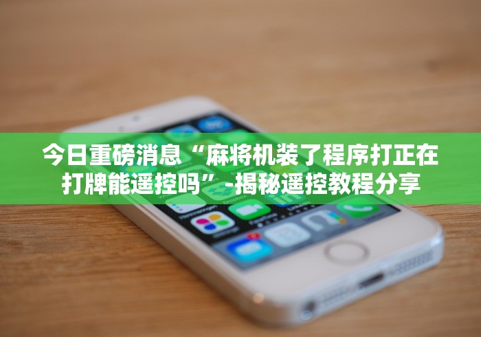 今日教程“武汉自动麻将机控牌器2024!其实确实有遥控