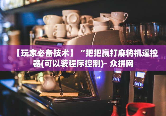 【玩家必备技术】“把把赢打麻将机遥控器(可以装程序控制)- 众拼网 【玩家必备技术】“把把赢打麻将机遥控器(可以装程序控制)- 众拼网