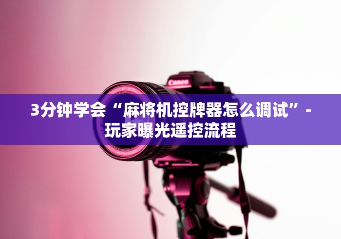 3分钟学会“麻将机控牌器怎么调试”-玩家曝光遥控流程 3分钟学会“麻将机控牌器怎么调试”-玩家曝光遥控流程