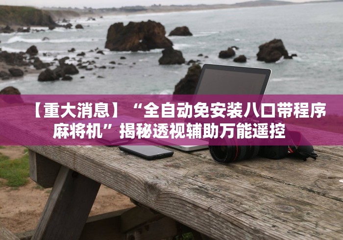【重大消息】“全自动免安装八口带程序麻将机”揭秘透视辅助万能遥控 【重大消息】“全自动免安装八口带程序麻将机”揭秘透视辅助万能遥控